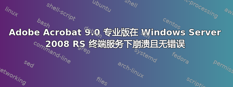 Adobe Acrobat 9.0 专业版在 Windows Server 2008 RS 终端服务下崩溃且无错误