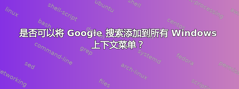 是否可以将 Google 搜索添加到所有 Windows 上下文菜单？