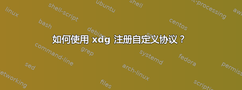 如何使用 xdg 注册自定义协议？