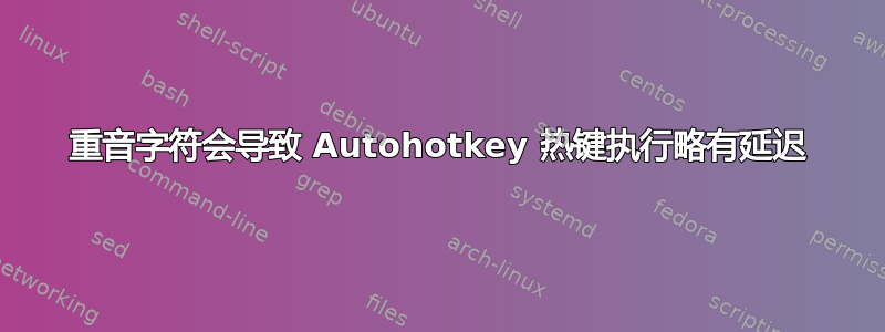 重音字符会导致 Autohotkey 热键执行略有延迟