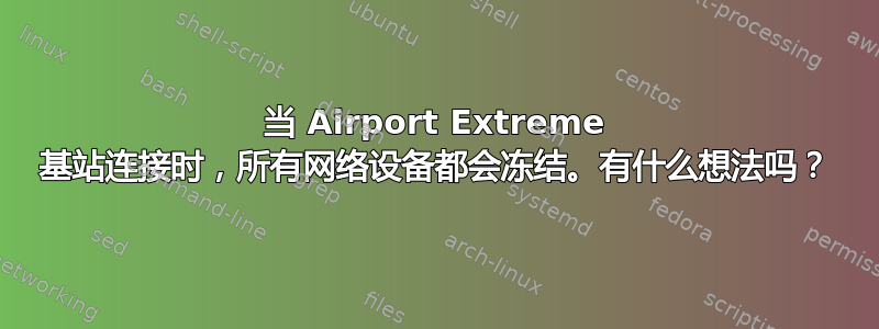 当 Airport Extreme 基站连接时，所有网络设备都会冻结。有什么想法吗？