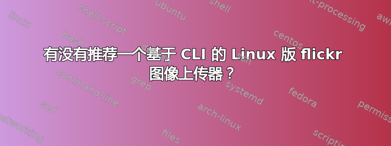 有没有推荐一个基于 CLI 的 Linux 版 flickr 图像上传器？