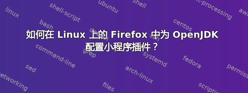 如何在 Linux 上的 Firefox 中为 OpenJDK 配置小程序插件？