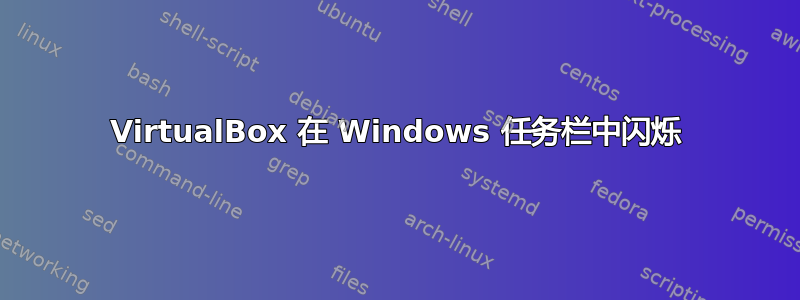 VirtualBox 在 Windows 任务栏中闪烁