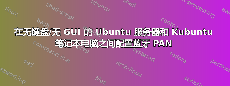 在无键盘/无 GUI 的 Ubuntu 服务器和 Kubuntu 笔记本电脑之间配置蓝牙 PAN