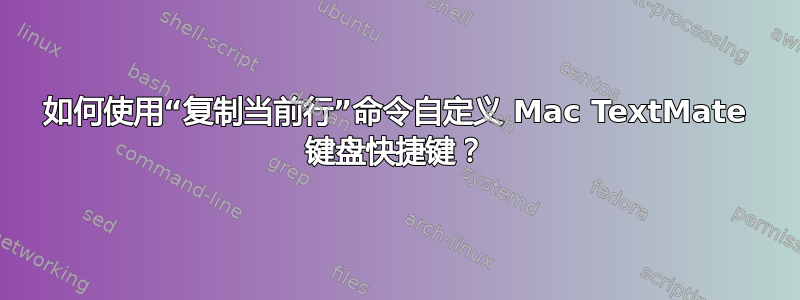 如何使用“复制当前行”命令自定义 Mac TextMate 键盘快捷键？