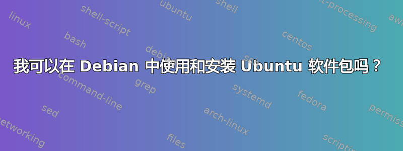 我可以在 Debian 中使用和安装 Ubuntu 软件包吗？