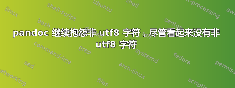 pandoc 继续抱怨非 utf8 字符，尽管看起来没有非 utf8 字符