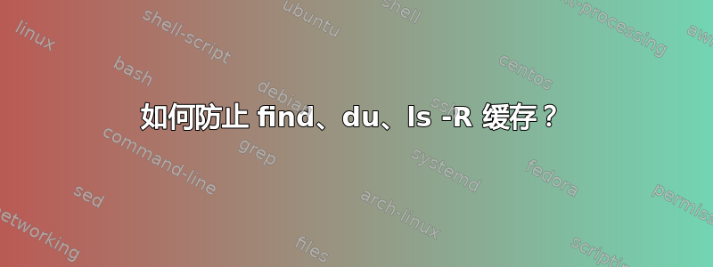 如何防止 find、du、ls -R 缓存？