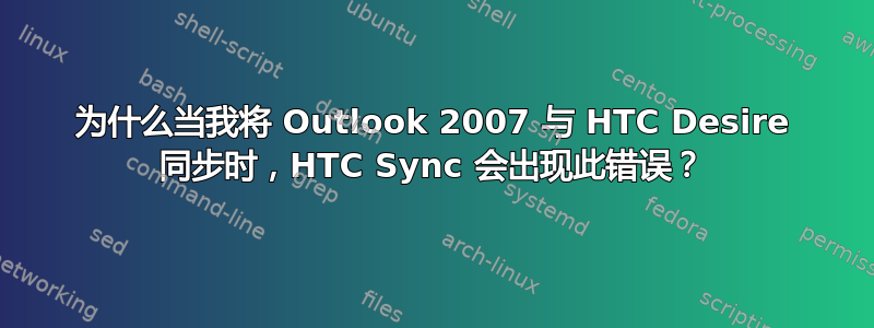 为什么当我将 Outlook 2007 与 HTC Desire 同步时，HTC Sync 会出现此错误？