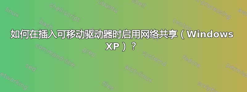 如何在插入可移动驱动器时启用网络共享（Windows XP）？