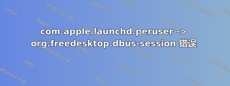 com.apple.launchd.peruser -> org.freedesktop.dbus-session 错误