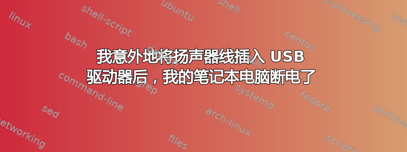 我意外地将扬声器线插入 USB 驱动器后，我的笔记本电脑断电了