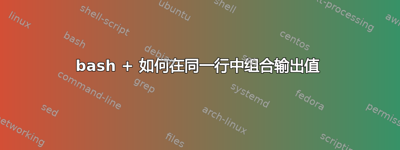 bash + 如何在同一行中组合输出值