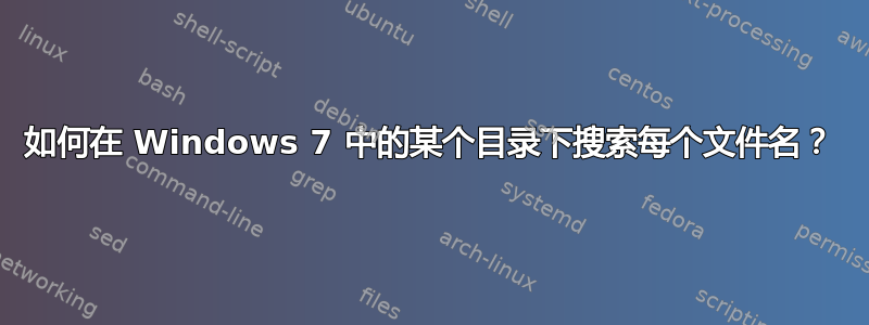 如何在 Windows 7 中的某个目录下搜索每个文件名？