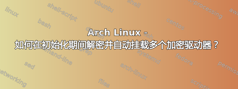 Arch Linux - 如何在初始化期间解密并自动挂载多个加密驱动器？