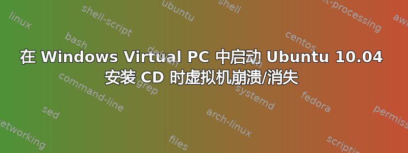 在 Windows Virtual PC 中启动 Ubuntu 10.04 安装 CD 时虚拟机崩溃/消失