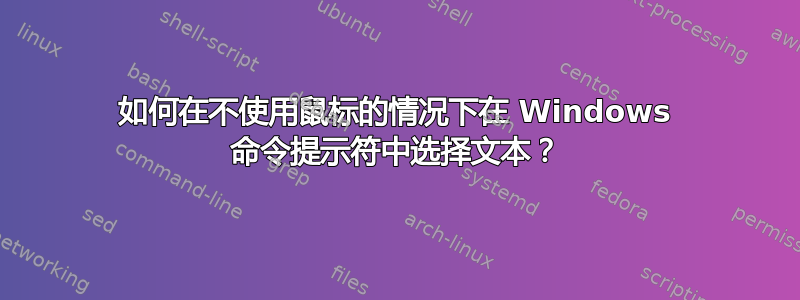 如何在不使用鼠标的情况下在 Windows 命令提示符中选择文本？