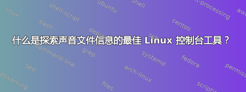 什么是探索声音文件信息的最佳 Linux 控制台工具？