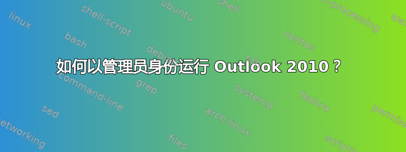 如何以管理员身份运行 Outlook 2010？