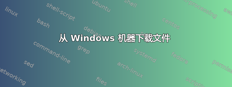 从 Windows 机器下载文件