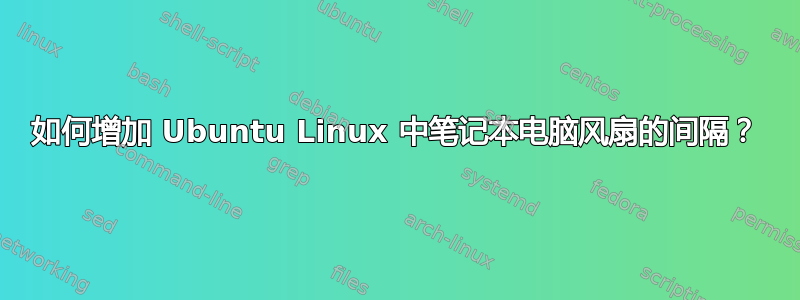 如何增加 Ubuntu Linux 中笔记本电脑风扇的间隔？