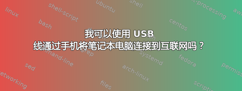 我可以使用 USB 线通过手机将笔记本电脑连接到互联网吗？