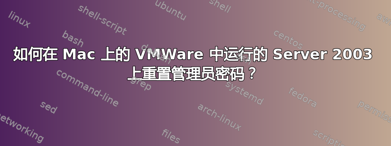 如何在 Mac 上的 VMWare 中运行的 Server 2003 上重置管理员密码？