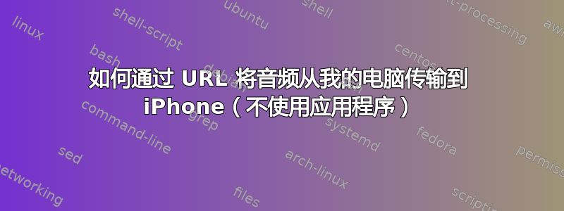 如何通过 URL 将音频从我的电脑传输到 iPhone（不使用应用程序）