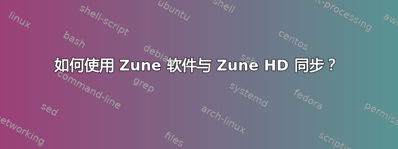 如何使用 Zune 软件与 Zune HD 同步？