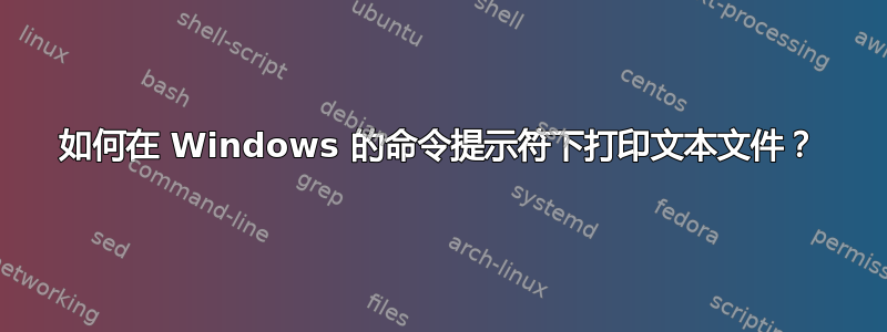 如何在 Windows 的命令提示符下打印文本文件？