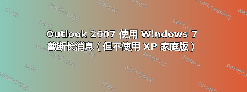 Outlook 2007 使用 Windows 7 截断长消息（但不使用 XP 家庭版）