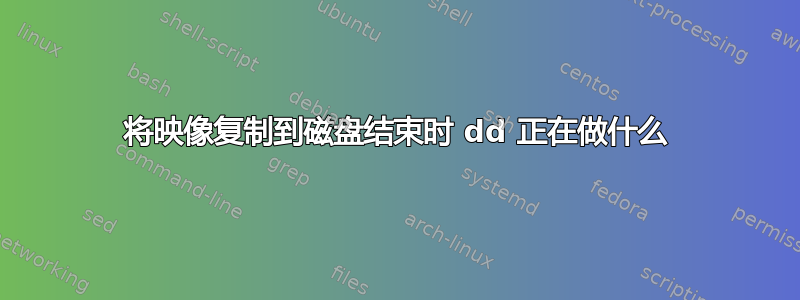 将映像复制到磁盘结束时 dd 正在做什么