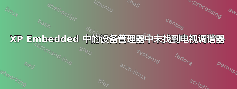 XP Embedded 中的设备管理器中未找到电视调谐器