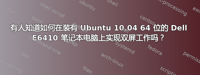 有人知道如何在装有 Ubuntu 10.04 64 位的 Dell E6410 笔记本电脑上实现双屏工作吗？