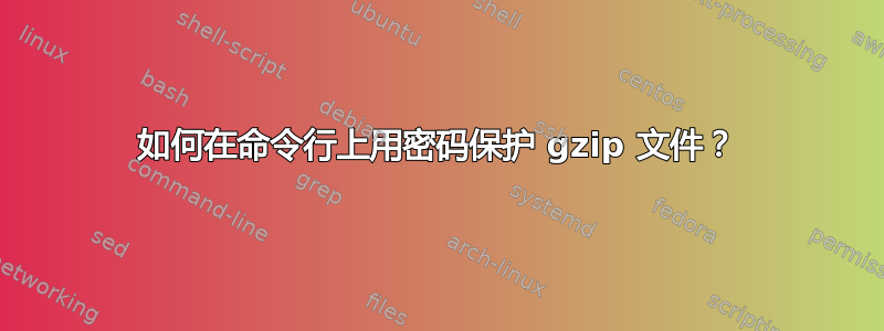 如何在命令行上用密码保护 gzip 文件？