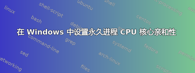 在 Windows 中设置永久进程 CPU 核心亲和性