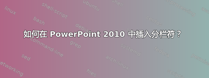 如何在 PowerPoint 2010 中插入分栏符？