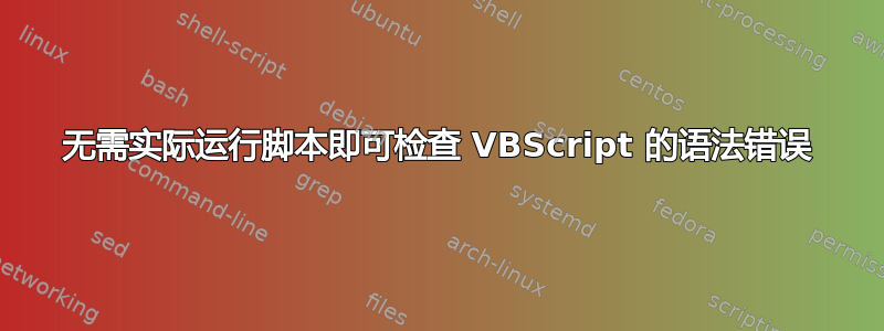 无需实际运行脚本即可检查 VBScript 的语法错误