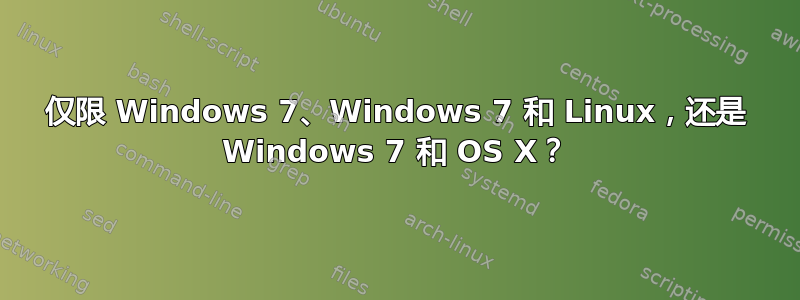 仅限 Windows 7、Windows 7 和 Linux，还是 Windows 7 和 OS X？