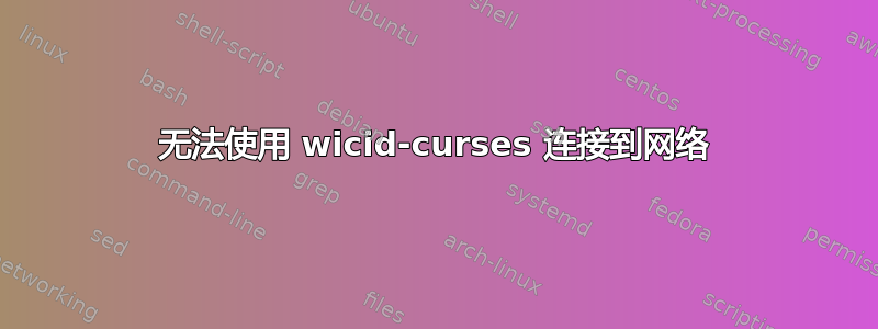 无法使用 wicid-curses 连接到网络