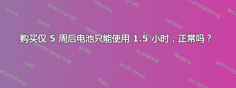 购买仅 5 周后电池只能使用 1.5 小时，正常吗？