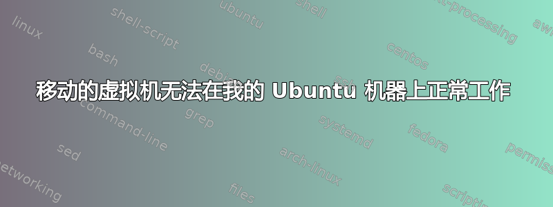 移动的虚拟机无法在我的 Ubuntu 机器上正常工作