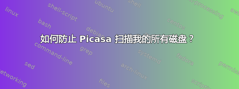 如何防止 Picasa 扫描我的所有磁盘？