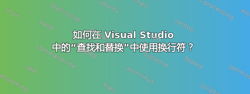 如何在 Visual Studio 中的“查找和替换”中使用换行符？