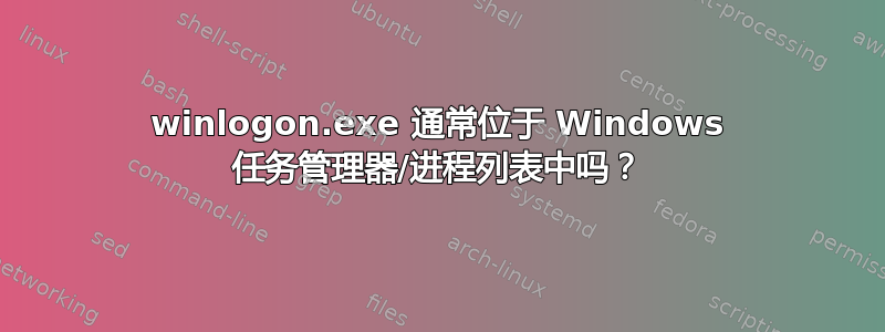 winlogon.exe 通常位于 Windows 任务管理器/进程列表中吗？