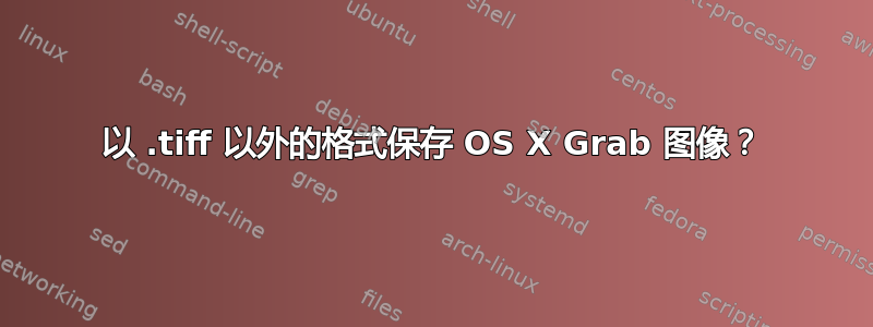 以 .tiff 以外的格式保存 OS X Grab 图像？