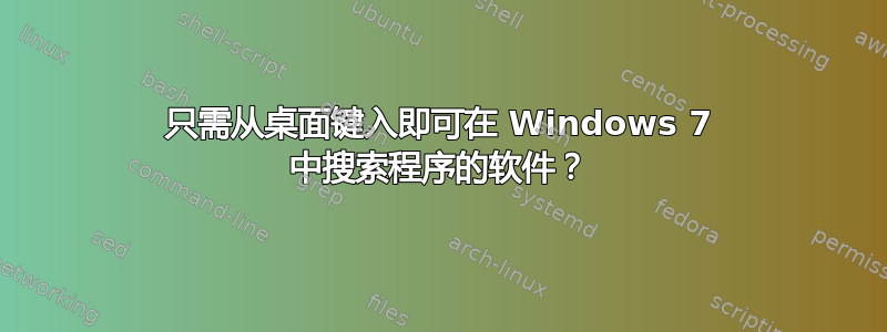 只需从桌面键入即可在 Windows 7 中搜索程序的软件？