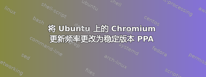 将 Ubuntu 上的 Chromium 更新频率更改为稳定版本 PPA