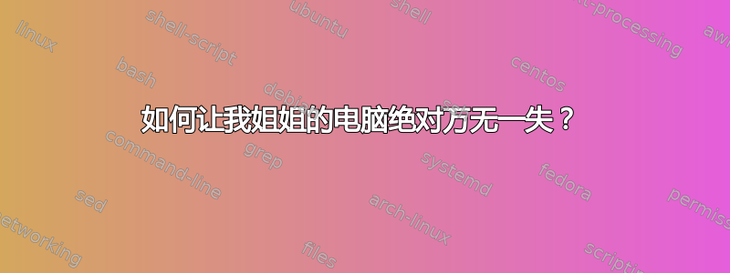 如何让我姐姐的电脑绝对万无一失？